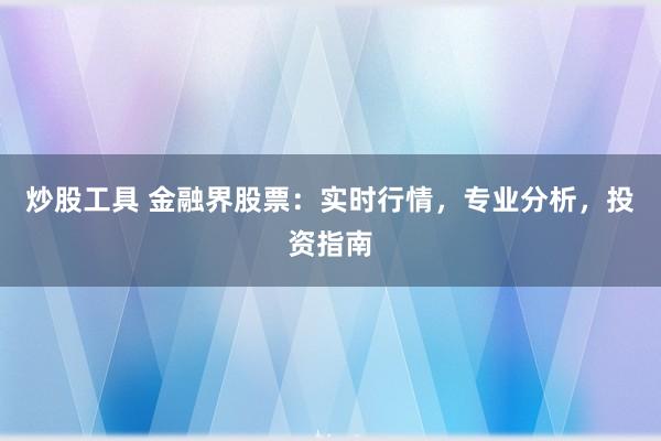 炒股工具 金融界股票：实时行情，专业分析，投资指南