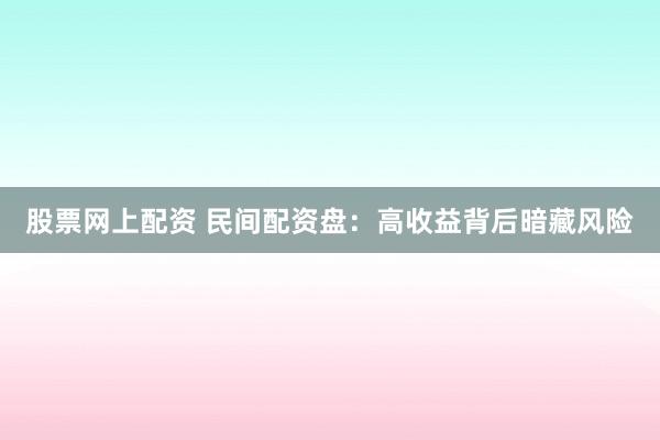 股票网上配资 民间配资盘：高收益背后暗藏风险