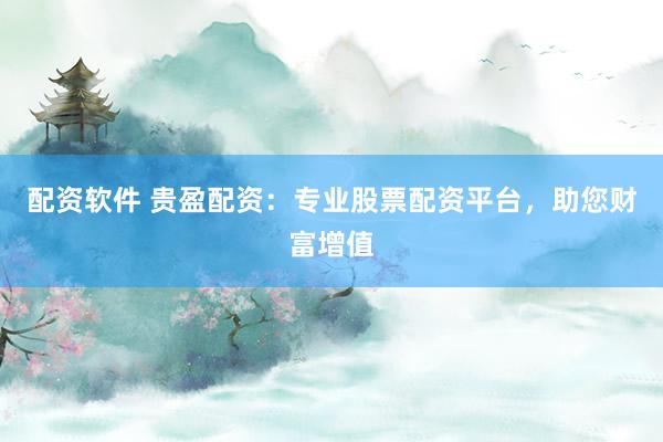 配资软件 贵盈配资：专业股票配资平台，助您财富增值