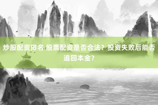 炒股配资排名 股票配资是否合法？投资失败后能否追回本金？