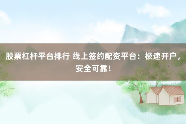 股票杠杆平台排行 线上签约配资平台：极速开户，安全可靠！
