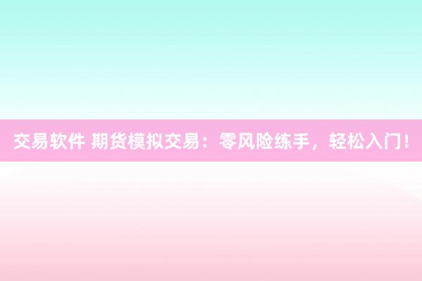 交易软件 期货模拟交易：零风险练手，轻松入门！