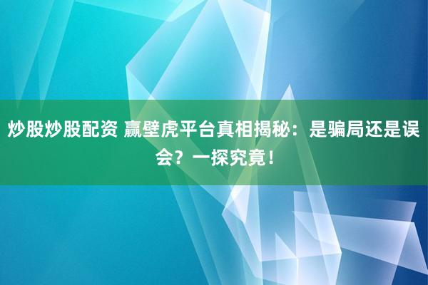 炒股炒股配资 赢壁虎平台真相揭秘：是骗局还是误会？一探究竟！