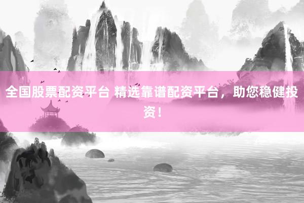 全国股票配资平台 精选靠谱配资平台，助您稳健投资！