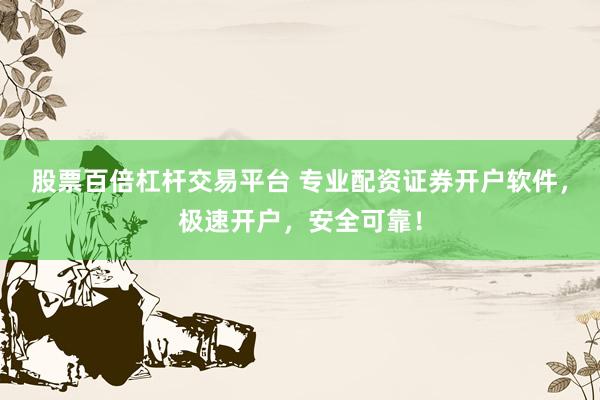 股票百倍杠杆交易平台 专业配资证券开户软件，极速开户，安全可靠！