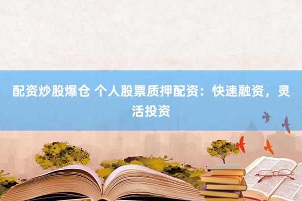配资炒股爆仓 个人股票质押配资：快速融资，灵活投资