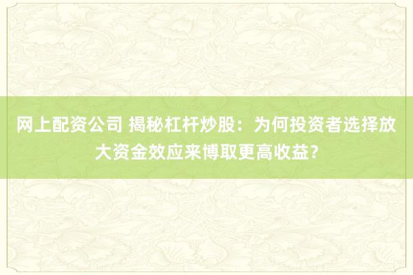 网上配资公司 揭秘杠杆炒股：为何投资者选择放大资金效应来博取更高收益？