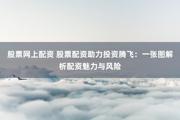 股票网上配资 股票配资助力投资腾飞：一张图解析配资魅力与风险