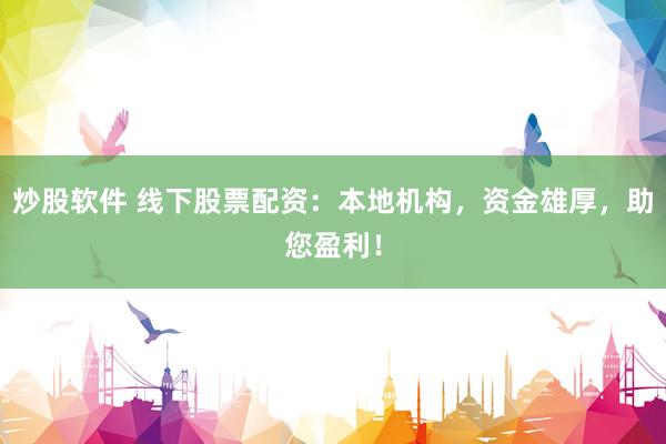 炒股软件 线下股票配资：本地机构，资金雄厚，助您盈利！