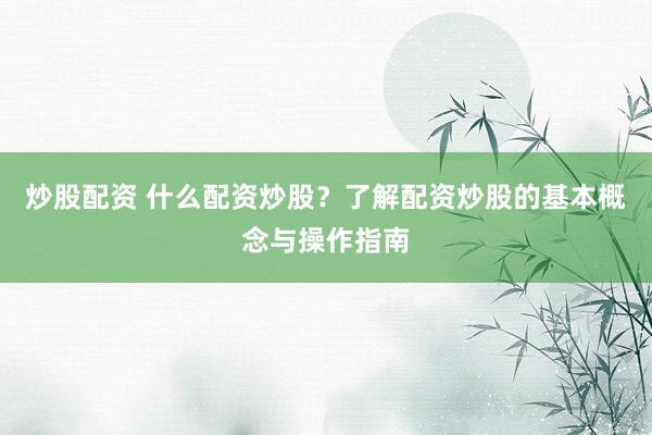 炒股配资 什么配资炒股？了解配资炒股的基本概念与操作指南