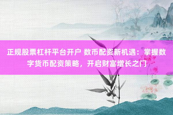 正规股票杠杆平台开户 数币配资新机遇：掌握数字货币配资策略，开启财富增长之门