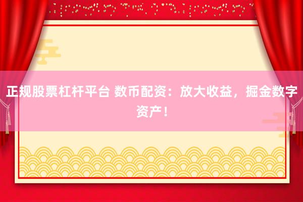 正规股票杠杆平台 数币配资：放大收益，掘金数字资产！