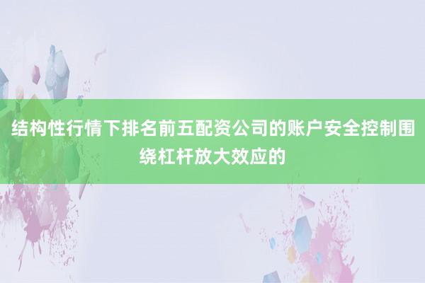 结构性行情下排名前五配资公司的账户安全控制围绕杠杆放大效应的