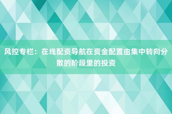 风控专栏：在线配资导航在资金配置由集中转向分散的阶段里的投资