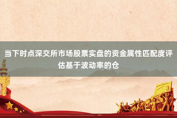当下时点深交所市场股票实盘的资金属性匹配度评估基于波动率的仓