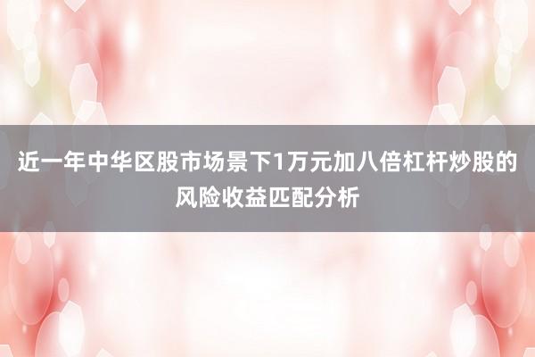 近一年中华区股市场景下1万元加八倍杠杆炒股的风险收益匹配分析