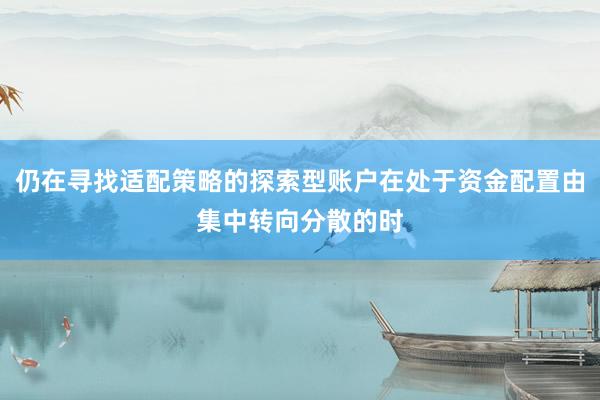 仍在寻找适配策略的探索型账户在处于资金配置由集中转向分散的时