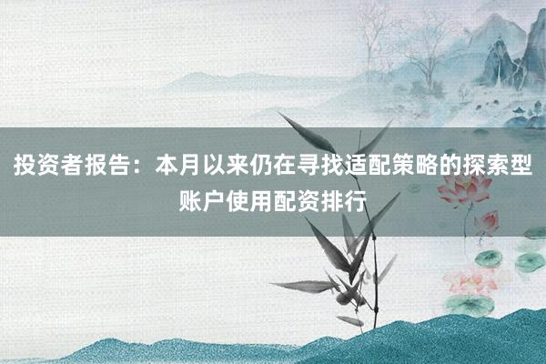 投资者报告：本月以来仍在寻找适配策略的探索型账户使用配资排行