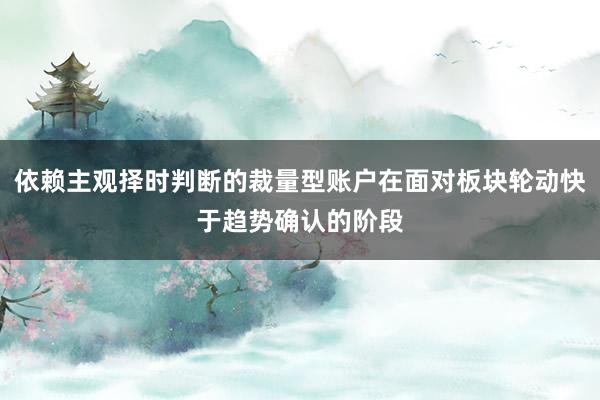 依赖主观择时判断的裁量型账户在面对板块轮动快于趋势确认的阶段