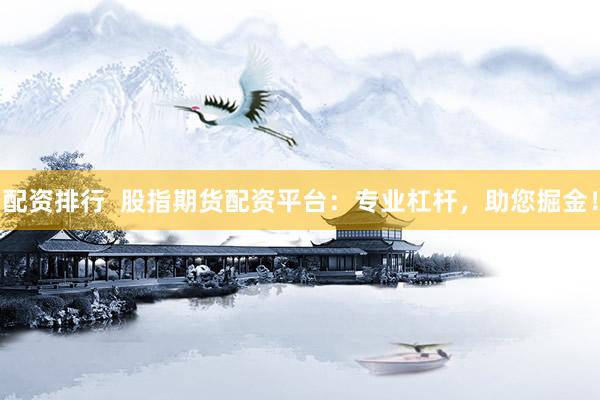 配资排行  股指期货配资平台：专业杠杆，助您掘金！