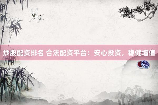 炒股配资排名 合法配资平台：安心投资，稳健增值