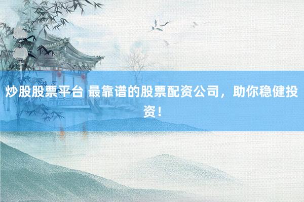炒股股票平台 最靠谱的股票配资公司，助你稳健投资！