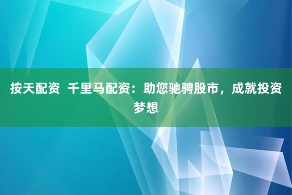 按天配资  千里马配资：助您驰骋股市，成就投资梦想