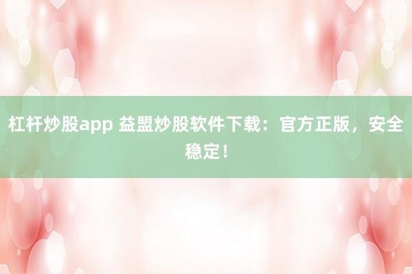 杠杆炒股app 益盟炒股软件下载：官方正版，安全稳定！