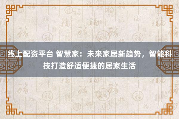 线上配资平台 智慧家：未来家居新趋势，智能科技打造舒适便捷的居家生活