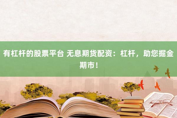 有杠杆的股票平台 无息期货配资：杠杆，助您掘金期市！